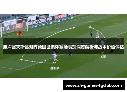 库卢塞夫斯基对阵德国世俱杯赛场表现深度解析与战术价值评估