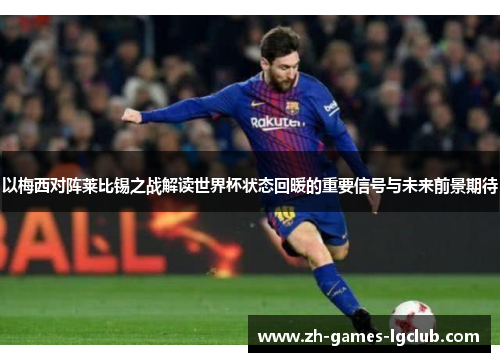 以梅西对阵莱比锡之战解读世界杯状态回暖的重要信号与未来前景期待 以梅西对阵莱比锡之战解读世界杯状态回暖的重要信号与未来前景期待