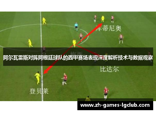 阿尔瓦雷斯对阵阿根廷球队的西甲赛场表现深度解析技术与数据观察