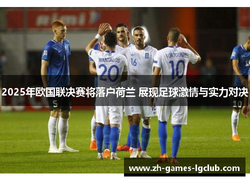 2025年欧国联决赛将落户荷兰 展现足球激情与实力对决