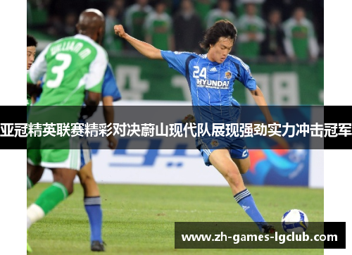 亚冠精英联赛精彩对决蔚山现代队展现强劲实力冲击冠军 亚冠精英联赛精彩对决蔚山现代队展现强劲实力冲击冠军