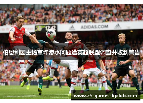 伯恩利因主场草坪渗水问题遭英超联盟调查并收到警告 伯恩利因主场草坪渗水问题遭英超联盟调查并收到警告