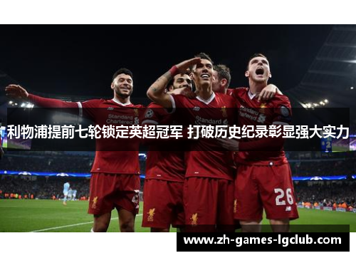 利物浦提前七轮锁定英超冠军 打破历史纪录彰显强大实力 利物浦提前七轮锁定英超冠军 打破历史纪录彰显强大实力