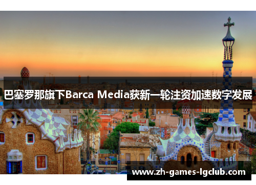 巴塞罗那旗下Barca Media获新一轮注资加速数字发展 巴塞罗那旗下Barca Media获新一轮注资加速数字发展