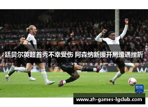 廷贝尔英超首秀不幸受伤 阿森纳新援开局遭遇挫折 廷贝尔英超首秀不幸受伤 阿森纳新援开局遭遇挫折