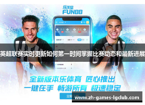 英超联赛实时更新如何第一时间掌握比赛动态和最新进展 英超联赛实时更新如何第一时间掌握比赛动态和最新进展