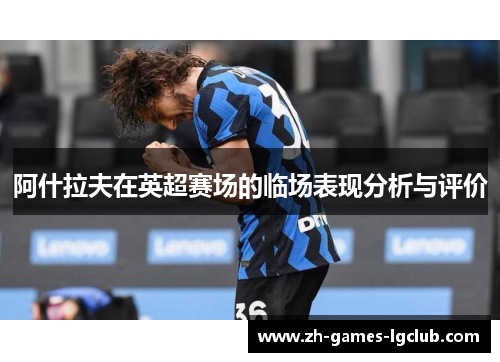 阿什拉夫在英超赛场的临场表现分析与评价