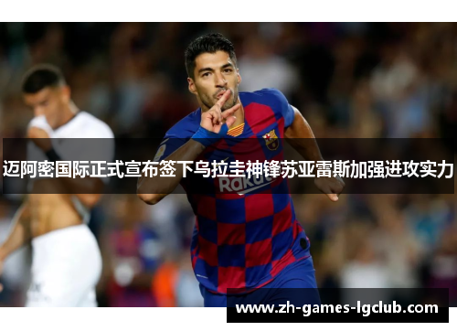 迈阿密国际正式宣布签下乌拉圭神锋苏亚雷斯加强进攻实力 迈阿密国际正式宣布签下乌拉圭神锋苏亚雷斯加强进攻实力