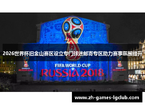 2026世界杯旧金山赛区设立专门球迷邮寄专区助力赛事氛围提升