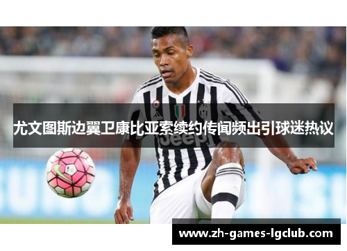 尤文图斯边翼卫康比亚索续约传闻频出引球迷热议