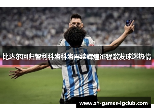 比达尔回归智利科洛科洛再续辉煌征程激发球迷热情 比达尔回归智利科洛科洛再续辉煌征程激发球迷热情